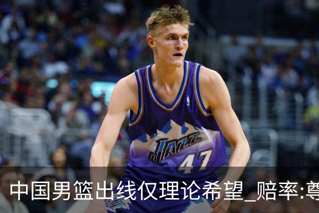 中国男篮出线仅理论希望 赔率:尊严战恐输10分