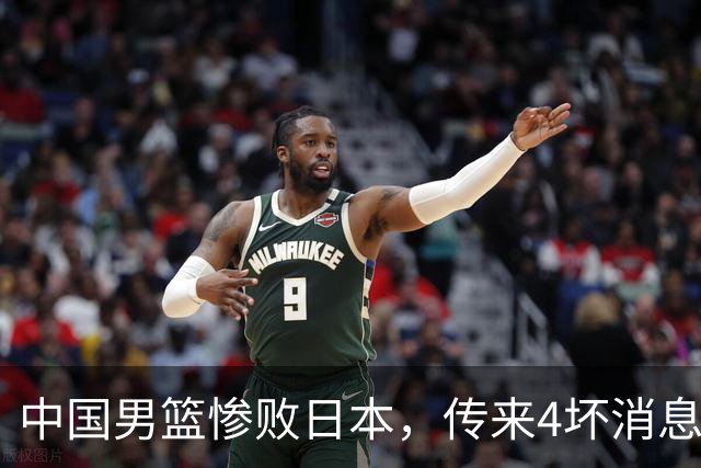 中国男篮惨败日本，传来4坏消息1好消息，防守崩盘，郭士强承压